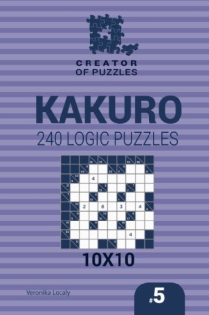 Creator of puzzles - Kakuro 240 Logic Puzzles 10x10 (Volume 5), Paperback / softback Book