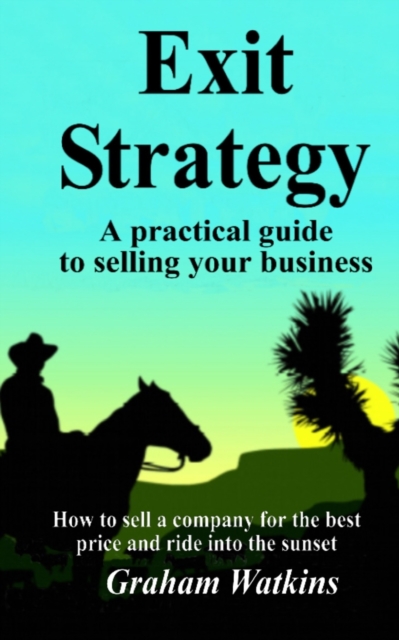 Exit Strategy : A practical guide to selling your business - How to sell a company for the best price and ride into the sunset, Paperback / softback Book