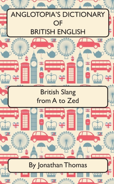 Anglotopia's Dictionary of British English 2nd Edition : British Slang from A to Zed, Paperback / softback Book