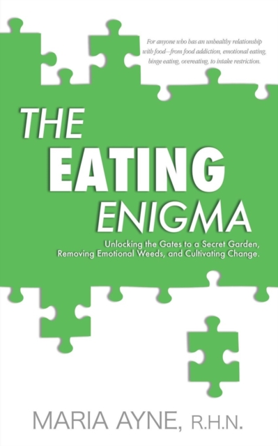 The Eating Enigma : Unlocking the Gates to a Secret Garden, Removing Emotional Weeds, and Cultivating Change, Paperback / softback Book