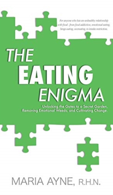 The Eating Enigma : Unlocking the Gates to a Secret Garden, Removing Emotional Weeds, and Cultivating Change, Hardback Book