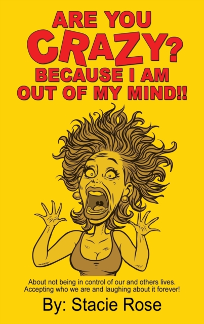 Are You Crazy? Because I Am Out of My Mind!! : About Not Being in Control of Our and Others Lives. Accepting Who We Are and Laughing about It Forever!, Paperback / softback Book