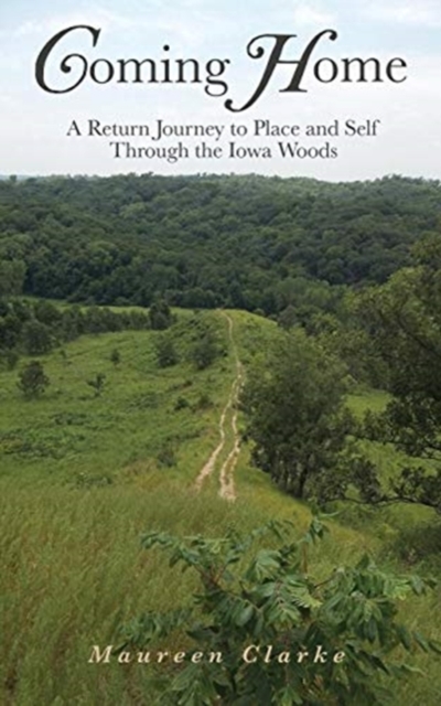 Coming Home : A Return Journey to Place and Self Through the Iowa Woods, Paperback / softback Book
