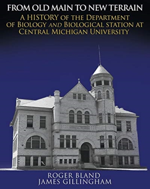 From Old Main to New Terrain : A History of the Department of Biology and Biological Station at Central Michigan University, Paperback / softback Book