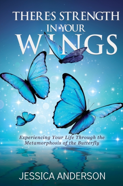 There's Strength in Your Wings : Experiencing Your Life Through the Metamorphosis of the Butterfly, Paperback / softback Book