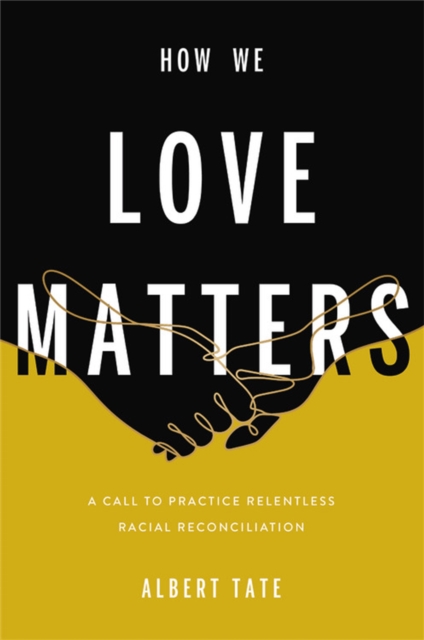 How We Love Matters : A Call to Practice Relentless Racial Reconciliation, Hardback Book