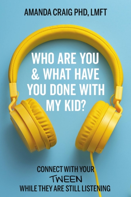 Who Are You & What Have You Done with My Kid? : Connect with Your Tween While They Are Still Listening, Paperback / softback Book