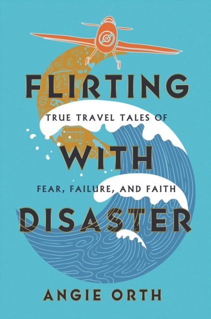 Flirting with Disaster : True Travel Tales of Fear, Failure, and Faith, Hardback Book