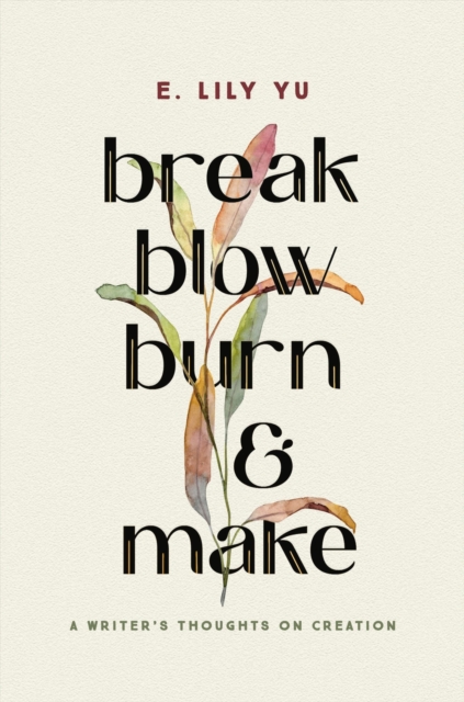 Break, Blow, Burn, and Make : A Writer's Thoughts on Creation, Hardback Book