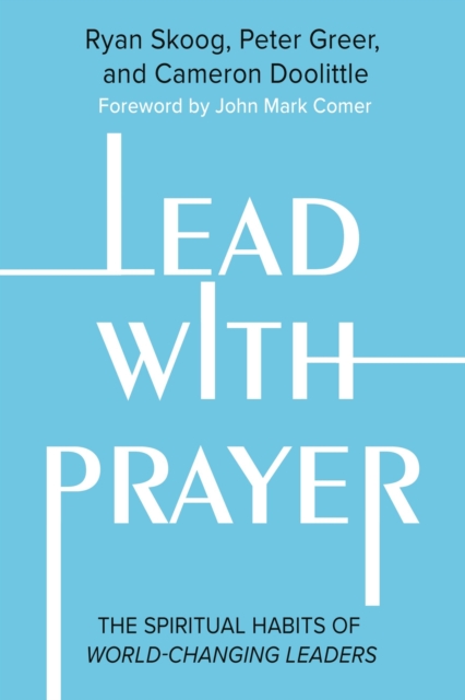 Lead with Prayer : The Spiritual Habits of World-Changing Leaders, Hardback Book