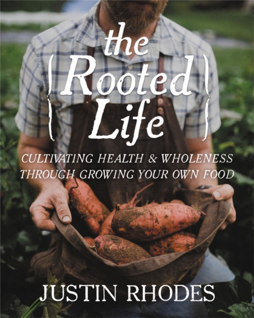 The Rooted Life : Cultivating Health and Wholeness Through Growing Your Own Food, Hardback Book