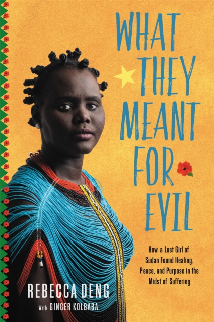 What They Meant for Evil : How a Lost Girl of Sudan Found Healing, Peace, and Purpose in the Midst of Suffering, Hardback Book