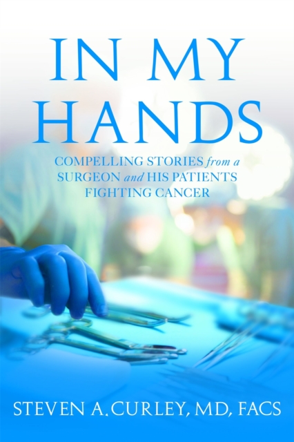 In My Hands : Compelling Stories from a Surgeon and His Patients Fighting Cancer, Hardback Book