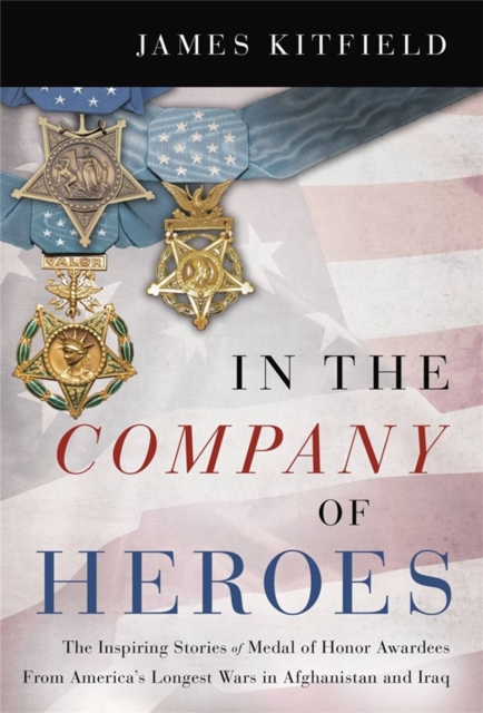 In the Company of Heroes : The Inspiring Stories of Medal of Honor Recipients from America's Longest Wars in Afghanistan and Iraq, Paperback / softback Book