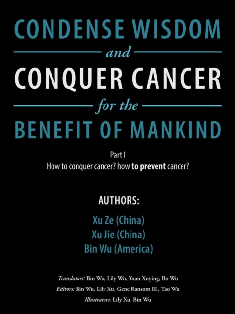 Condense Wisdom and Conquer Cancer for the Benefit of Mankind : How to Conquer Cancer? How to Prevent Cancer?, Paperback / softback Book