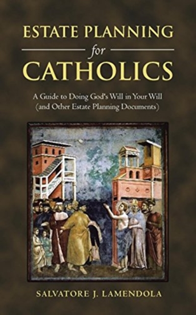 Estate Planning for Catholics : A Guide to Doing God's Will in Your Will (and Other Estate Planning Documents), Paperback / softback Book
