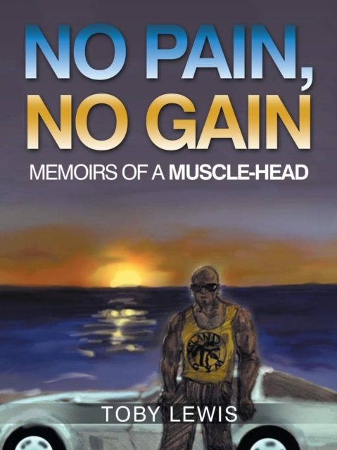 No Pain, No Gain : Memoirs of a Muscle-Head, Paperback / softback Book