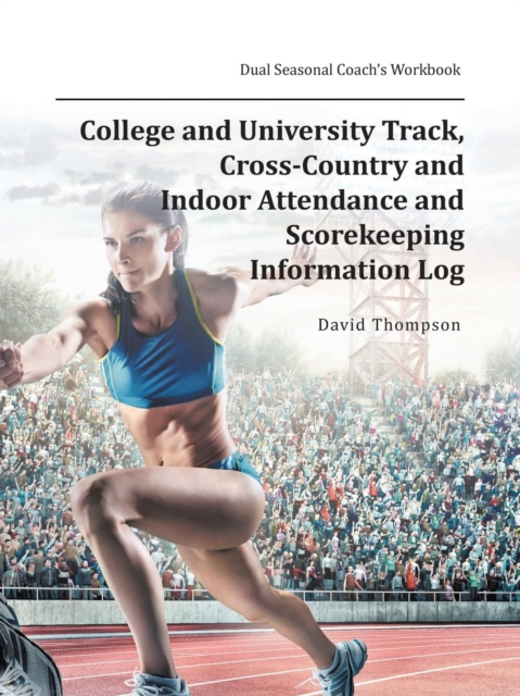 College and University Track, Cross-Country and Indoor Attendance and Scorekeeping Information Log : Dual Seasonal Coach's Workbook, Paperback / softback Book