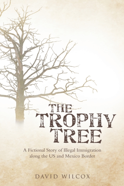 The Trophy Tree : A Fictional Story of Illegal Immigration Along the U.S. and Mexico Border, Paperback / softback Book