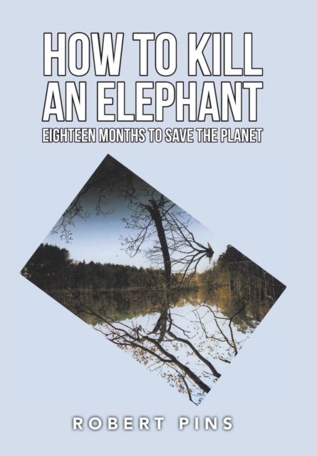 How to Kill an Elephant : Eighteen Months to Save the Planet, Hardback Book