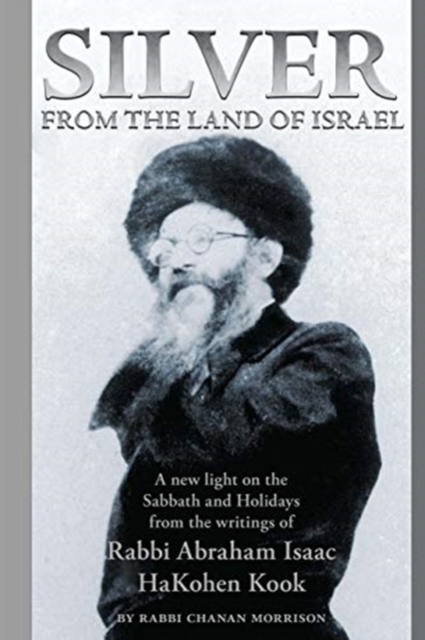 Silver from the Land of Israel : A New Light on the Sabbath and Holidays from the Writings of Rabbi Abraham Isaac Hakohen Kook, Paperback / softback Book