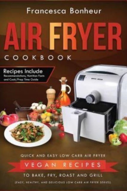 Air Fryer Cookbook : Quick and Easy Low Carb Air Fryer Vegan Recipes to Bake, Fry, Roast and Grill, Paperback / softback Book