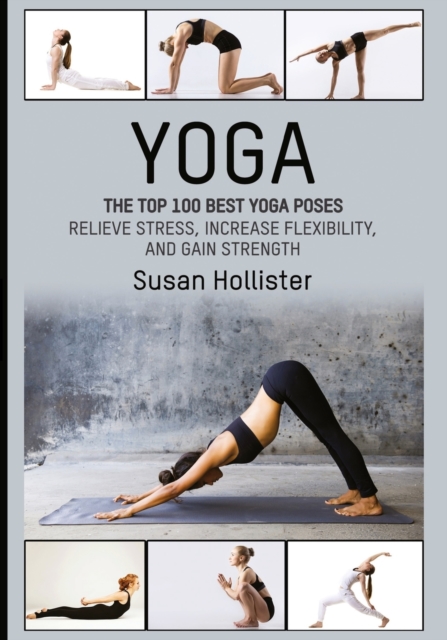 Yoga : The Top 100 Best Yoga Poses: Relieve Stress, Increase Flexibility, and Gain Strength, Paperback / softback Book