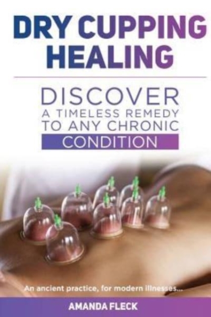Dry Cupping Healing : Discover a Timeless Remedy to Any Chronic Condition, Paperback / softback Book