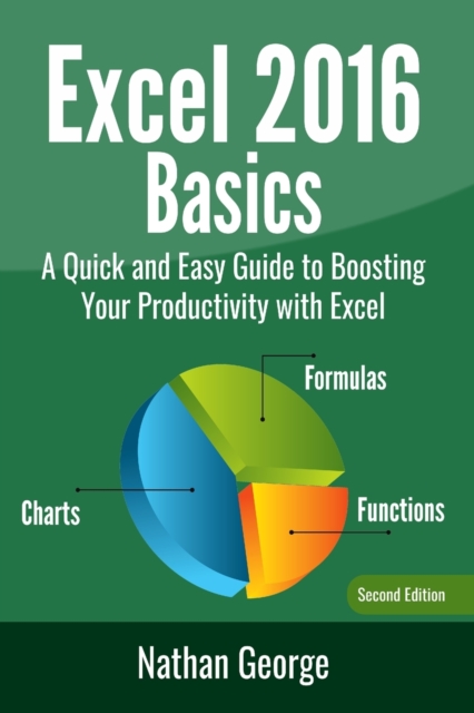 Excel 2016 Basics : A Quick And Easy Guide To Boosting Your Productivity With Excel, Paperback / softback Book