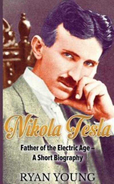 Nikola Tesla : Father of the Electric Age - A Short Biography, Paperback / softback Book