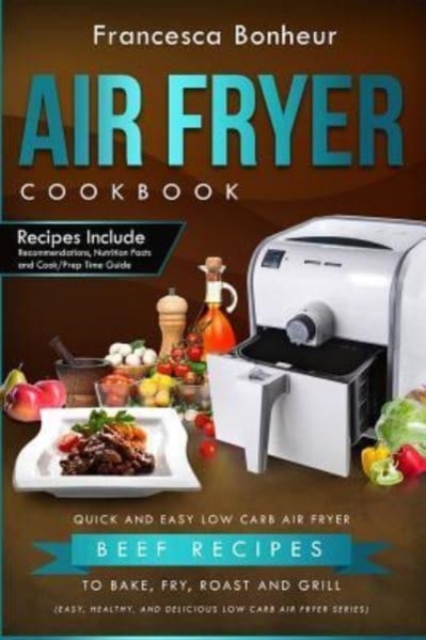 Air Fryer Cookbook : Quick and Easy Low Carb Air Fryer Beef Recipes to Bake, Fry, Roast and Grill, Paperback / softback Book