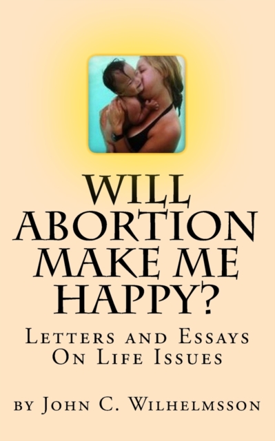Will Abortion Make Me Happy? : Letters and Essays On Life Issues, Paperback / softback Book