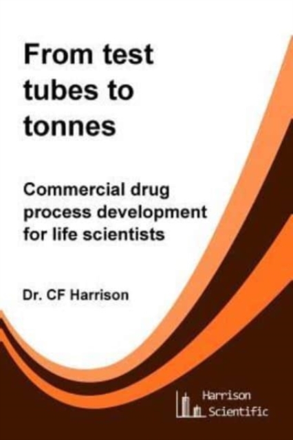 From test tubes to tonnes : Commercial drug process development for life scientists, Paperback / softback Book