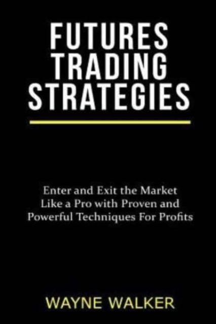 Futures Trading Strategies : Enter and Exit the Market Like a Pro with Proven and Powerful Techniques For Profits, Paperback / softback Book