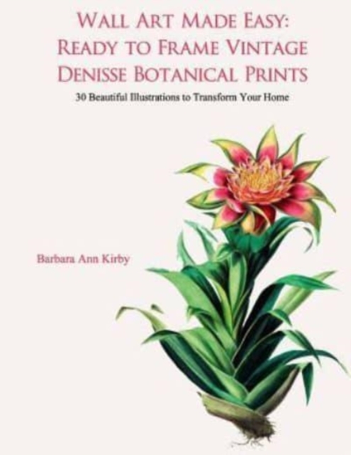 Wall Art Made Easy : Ready to Frame Vintage Denisse Botanical Prints: 30 Beautiful Illustrations to Transform Your Home, Paperback / softback Book
