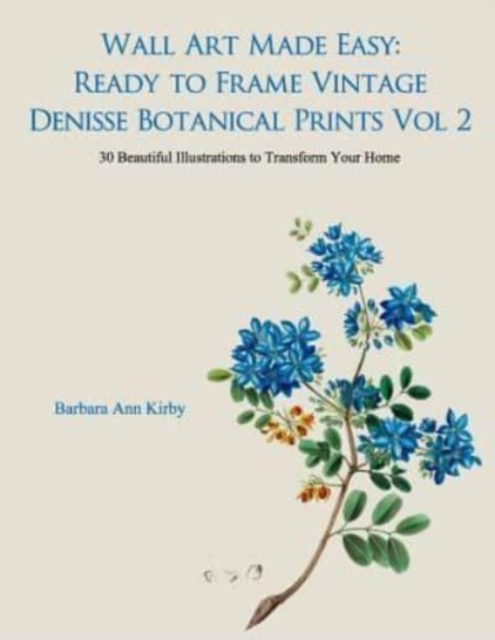 Wall Art Made Easy : Ready to Frame Vintage Denisse Botanical Prints Vol 2: 30 Beautiful Illustrations to Transform Your Home, Paperback / softback Book