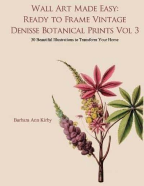 Wall Art Made Easy : Ready to Frame Vintage Denisse Botanical Prints Vol 3: 30 Beautiful Illustrations to Transform Your Home, Paperback / softback Book
