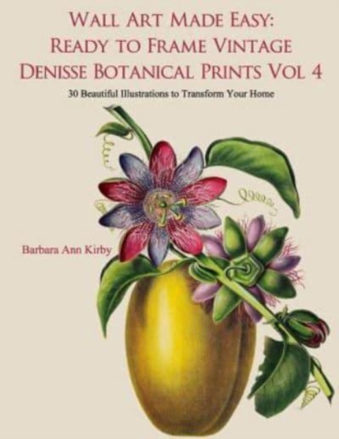Wall Art Made Easy : Ready to Frame Vintage Denisse Botanical Prints Vol 4: 30 Beautiful Illustrations to Transform Your Home, Paperback / softback Book