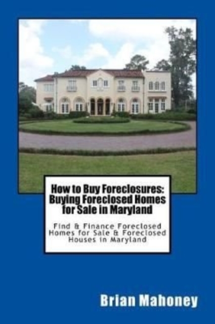 How to Buy Foreclosures : Buying Foreclosed Homes for Sale in Maryland: Find & Finance Foreclosed Homes for Sale & Foreclosed Houses in Maryland, Paperback / softback Book