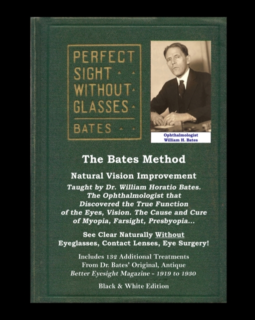The Bates Method - Perfect Sight Without Glasses - Natural Vision Improvement Taught by Ophthalmologist William Horatio Bates : See Clear Naturally Without Eyeglasses, Contact Lenses, Eye Surgery! Inc, Paperback / softback Book