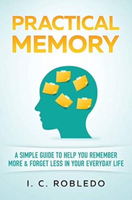 Practical Memory : A Simple Guide to Help You Remember More & Forget Less in Your Everyday Life, Paperback / softback Book