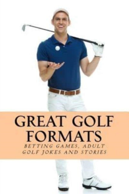 Great Golf Formats : Golf Betting Games, and More Hilarious Adult Golf Jokes and Stories, Paperback / softback Book