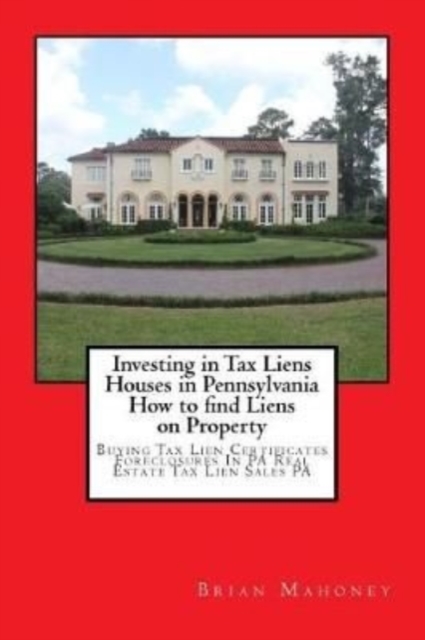 Investing in Tax Liens Houses in Pennsylvania How to find Liens on Property : Buying Tax Lien Certificates Foreclosures In PA Real Estate Tax Lien Sales PA, Paperback / softback Book