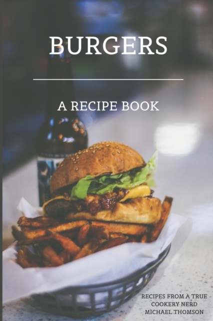 Burgers : A recipe book by a true cookery nerd: A cookbook full of delicious recipes for the grill or kitchen, Paperback / softback Book