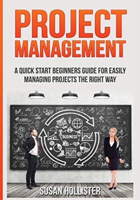 Project Management : A Quick Start Beginners Guide For Easily Managing Projects The Right Way, Paperback / softback Book