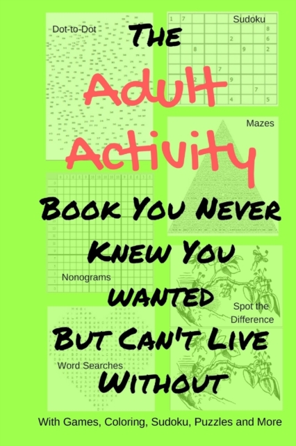 The Adult Activity Book You Never Knew You Wanted But Can't Live Without : With Games, Coloring, Sudoku, Puzzles and More., Paperback / softback Book