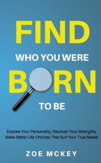 Find Who You Were Born To Be : Explore Your Personality, Discover Your Strengths, Make Better Life Choices Than Suit Your True Needs, Paperback / softback Book