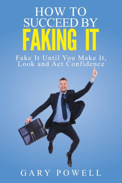 Fake It : How to Succeed by Faking It, Fake It Till You Make It, Look and Act Confidence, Paperback / softback Book