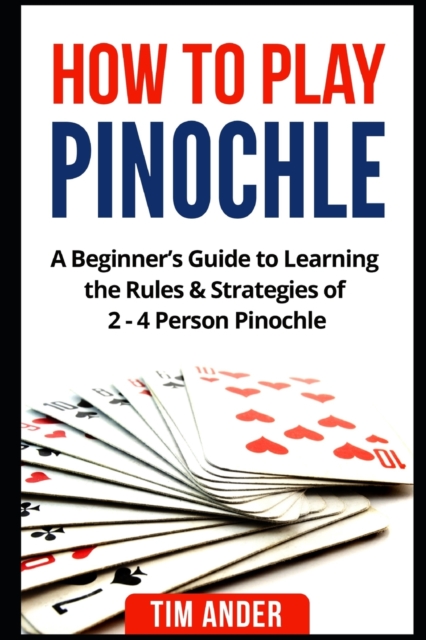 How to Play Pinochle : A Beginner's Guide to Learning the Rules & Strategies of 2 - 4 Person Pinochle, Paperback / softback Book