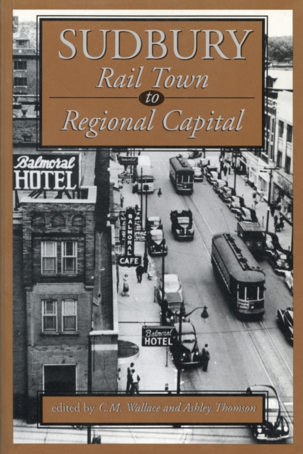 Sudbury : Rail Town to Regional Capital, Paperback / softback Book